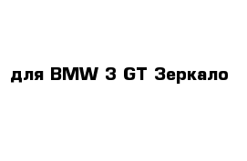 для BMW 3 GT Зеркало